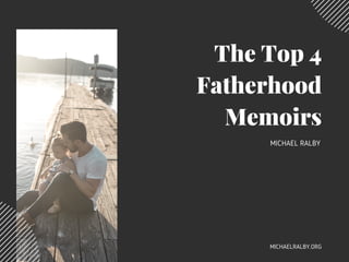 The Top 4
Fatherhood
Memoirs
MICHAEL RALBY
MICHAELRALBY.ORG
 