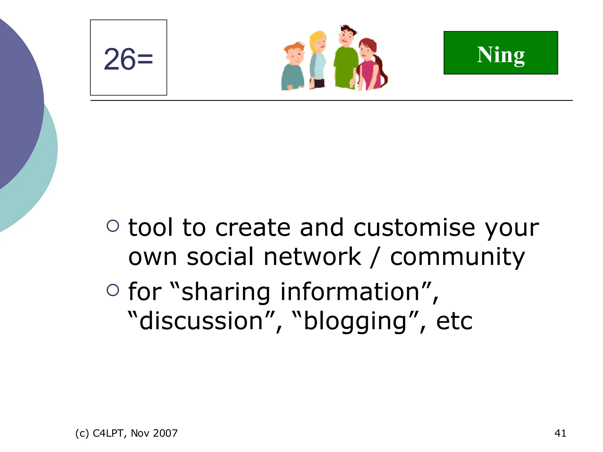 tool to create and customise your own social network / community for “sharing information”, “discussion”, “blogging”, etc  26= Ning 