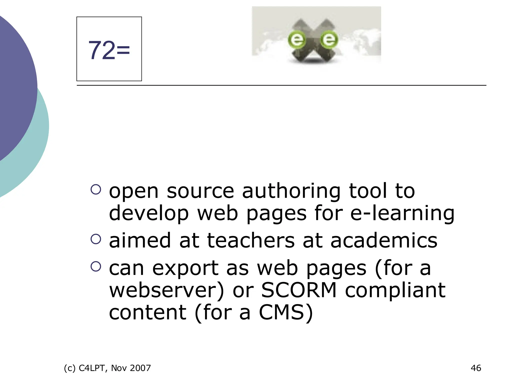 open source authoring tool to develop web pages for e-learning aimed at teachers at academics can export as web pages (for a webserver) or SCORM compliant content (for a CMS) 72= 
