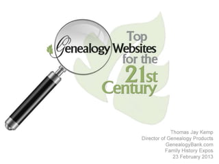 Top Ten 21st Century
Genealogy Websites



                         Thomas Jay Kemp
            Director of Genealogy Products
                       GenealogyBank.com
                       Family History Expos
                          23 February 2013
 