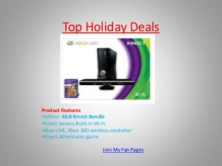Top Holiday Deals
Product Features
•Edition: 4GB Kinect Bundle
•Kinect sensor, Built-in Wi-Fi
•Xbox LIVE, Xbox 360 wireless controller
•Kinect Adventures game
Join My Fan Pages
 