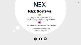 NEXSoftsys
12


477 Madison Ave 6th floor, New York, NY 10022




https://www.nexsoftsys.com


info@nexsoftsys.com
Royal Square 1st Floor, Office No. 110 Nr.


Shilp Tower, Tagore Rd, Rajkot, Gujarat 360001
 