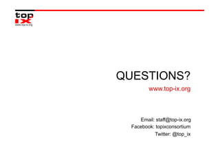 QUESTIONS?
         www.top-ix.org



     Email: staff@top-ix.org
  Facebook: topixconsortium
           Twitter: @top_ix
 