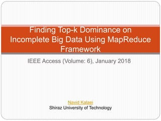 Finding Top-k Dominance on
Incomplete Big Data Using MapReduce
Framework
IEEE Access (Volume: 6), January 2018
Navid Kalaei
Shiraz University of Technology
 
