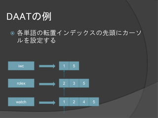 DAATの例
   各単語の転置インデックスの先頭にカーソ
    ルを設定する


     iwc    1   5



    rolex   2   3   5



    watch   1   2   4   5
 