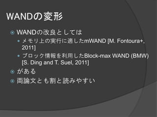 WANDの変形
   WANDの改良としては
     メモリ上の実行に適したmWAND [M. Fontoura+,
      2011]
     ブロック情報を利用したBlock-max WAND (BMW)
      [S. Ding and T. Suel, 2011]
 がある
 両論文とも割と読みやすい
 