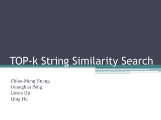 TOP-k String Similarity Search
Chiao-Meng Huang
Guanghao Peng
Liwen Hu
Qing Hu
 