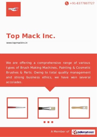 +91-8377807727

Top Mack Inc.
www.topmackinc.in

We are oﬀering a comprehensive range of various
types of Brush Making Machines, Painting & Cosmetic
Brushes & Parts. Owing to total quality management
and strong business ethics, we have won several
accolades.

A Member of

 