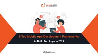 windzoon.com
8 Top Mobile App Development Frameworks
to Build Top Apps in 2023
 