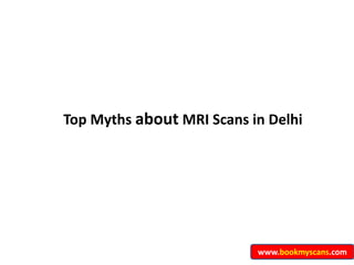 Top Myths about MRI Scans in Delhi
www.bookmyscans.com
 