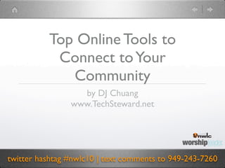 Top Online Tools to
           Connect to Your
             Community
                  by DJ Chuang
                www.TechSteward.net




twitter hashtag #nwlc10 | text comments to 949-243-7260
 