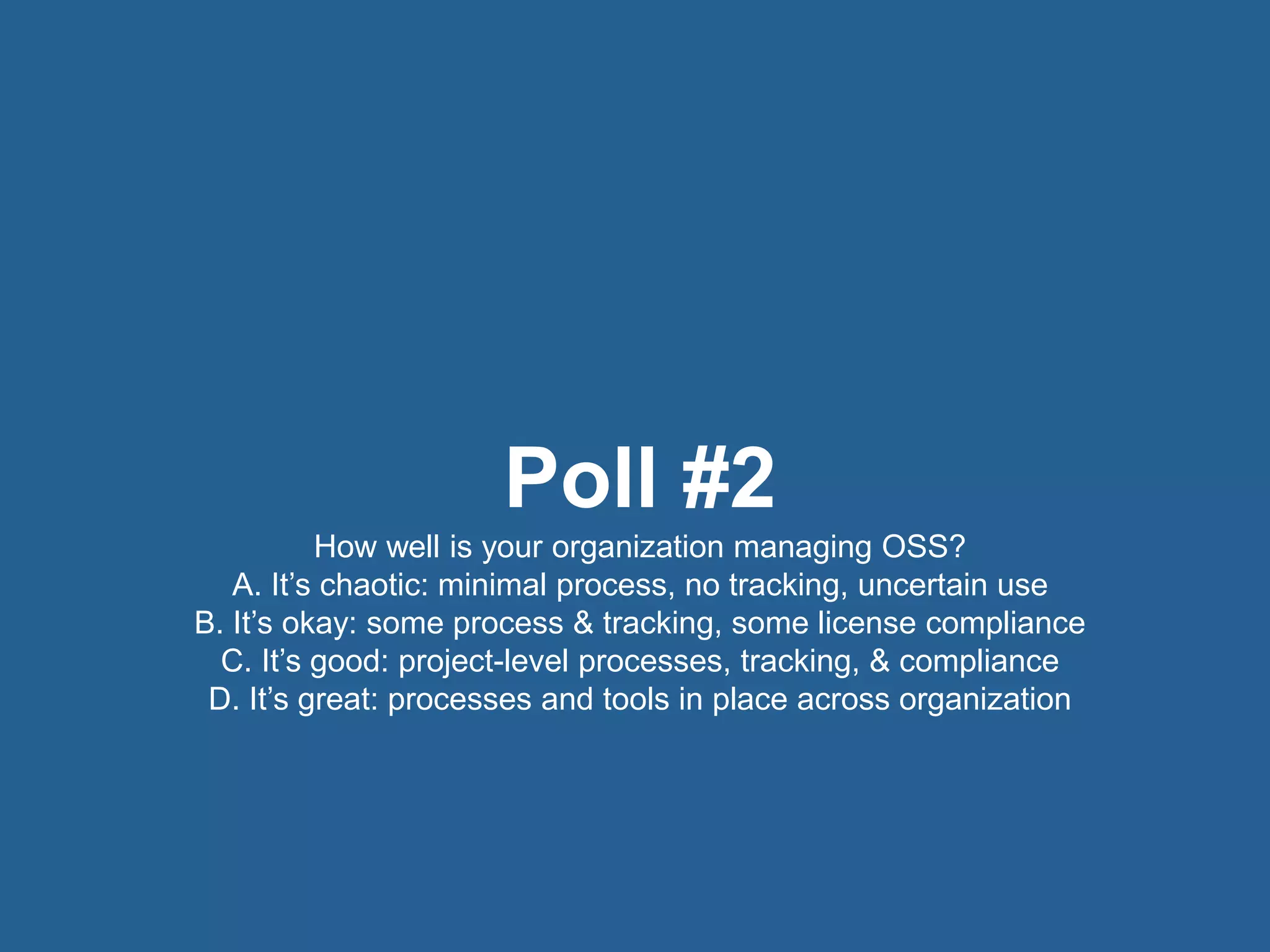 10© 2016 Rogue Wave Software, Inc. All Rights Reserved. 10
Poll #2
How well is your organization managing OSS?
A. It’s chaotic: minimal process, no tracking, uncertain use
B. It’s okay: some process & tracking, some license compliance
C. It’s good: project-level processes, tracking, & compliance
D. It’s great: processes and tools in place across organization
 