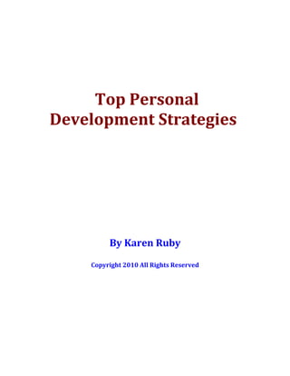 Top Personal
Development Strategies




         By Karen Ruby

    Copyright 2010 All Rights Reserved
 