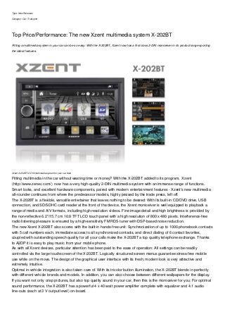 Type: New Releases
Category: Car | Transport
Top Price/Performance: The new Xzent multimedia system X-202BT
Fitting a multimedia system in your car can be so easy: With the X-202BT, Xzent now has a first class 2-DIN moniceiver in its product range sporting
the latest features.
Xzent X-202BT: 2-DIN multimedia system for your car Auto
Fitting multimedia in the car without wasting time or money? With the X-202BT added to its program, Xzent
(http://www.zenec.com/) now has a very high-quality 2-DIN multimedia system with an immense range of functions.
Smart looks, and excellent hardware components, paired with modern entertainment features - Xzent's new multimedia
all-rounder continues from where the predecessor models, highly praised by the trade press, left off.
The X-202BT is a flexible, versatile entertainer that leaves nothing to be desired: With its built-in CD/DVD drive, USB
connection, and SD/SDHC card reader at the front of the device, the Xzent moniceiver is well equipped to playback a
range of media and A/V formats, including high resolution videos. Fine image detail and high brightness is provided by
the non-reflective 6.2"/15.7 cm 16:9 TFT LCD touch panel with a high resolution of 800 x 480 pixels. Interference-free
radio listening pleasure is ensured by a high-sensitivity FM RDS tuner with DSP-based noise reduction.
The new Xzent X-202BT also scores with the built-in hands-free unit: Synchronization of up to 1000 phonebook contacts
with 5 call numbers each, immediate access to all synchronized contacts, and direct dialing of 6 contact favorites,
coupled with outstanding speech quality for all your calls make the X-202BT a top quality telephone exchange. Thanks
to A2DP it is easy to play music from your mobile phone.
As with all Xzent devices, particular attention has been paid to the ease of operation: All settings can be readily
controlled via the large touchscreen of the X-202BT. Logically structured screen menus guarantee stress-free mobile
use while on the move. The design of the graphical user interface with its fresh, modern look is very attractive and
extremely intuitive.
Optimal in-vehicle integration is also taken care of. With its tricolor button illumination, the X-202BT blends in perfectly
with different vehicle brands and models. In addition, you can also choose between different wallpapers for the display.
If you want not only crisp pictures, but also top quality sound in your car, then this is the moniceiver for you: For optimal
sound performance, the X-202BT has a powerful 4 x 40 watt power amplifier complete with equalizer and 4.1 audio
line-outs (each at 3 V output level) on-board.
 