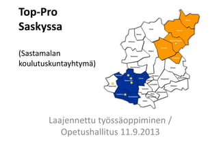 Top-Pro
Saskyssa
(Sastamalan
koulutuskuntayhtymä)
Laajennettu työssäoppiminen /
Opetushallitus 11.9.2013
 