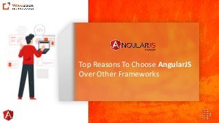 Top Reasons To Choose AngularJS
Over Other Frameworks
 