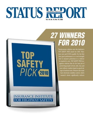 Vol. 44, No. 10, Nov. 18, 2009




       27 winners
         for 2010
                     Twenty-seven vehicles earn the Institute’s
                     TOP SAFETY PICK award for 2010. Nine-
                     teen cars and 8 SUVs qualify. For the first
                     time good performance in a roof strength
                      test to measure protection in a rollover
                       is required to win. TOP SAFETY PICK rec-
                       ognizes vehicles that do the best job of
                        protecting people in front, side, rear, and
                        now rollover crashes based on good rat-
                         ings in Institute tests. Winners also must
                          have electronic stability control, which
                          research shows significantly reduces
 