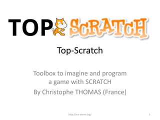 Top-Scratch
Toolbox to imagine and program
a game with SCRATCH
By Christophe THOMAS (France)
http://rcx-storm.org/ 1
 