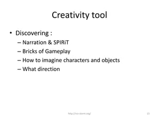 Creativity toolbox
• Discovering :
– Narration & SPIRiT
– Bricks of Gameplay
– How to imagine & describe characters and ob...