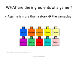 WHAT are the ingredients of a game ?
• A game is more than a story  the gameplay
http://rcx-storm.org/ 6
Source : http://...