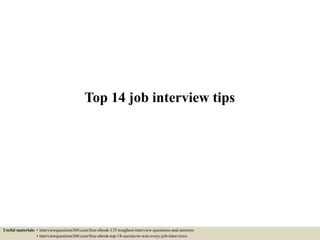 Top 14 job interview tips
Useful materials: • interviewquestions360.com/free-ebook-135-toughest-interview-questions-and-answers
• interviewquestions360.com/free-ebook-top-18-secrets-to-win-every-job-interviews
 