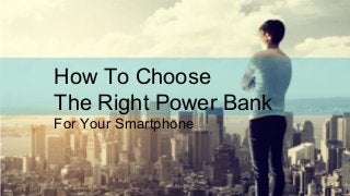 How To Choose
The Right Power Bank
For Your Smartphone
 