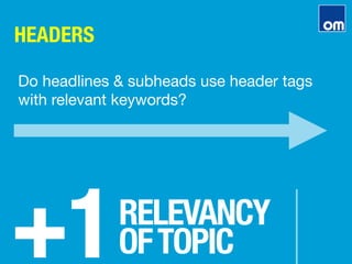HEADERS
+1
RELEVANCY"
OFTOPIC
Do headlines & subheads use header tags
with relevant keywords?
 