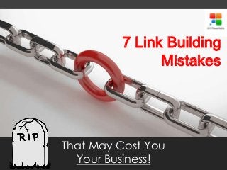 7 Link Building
Mistakes
That May Cost You
Your Business!
 