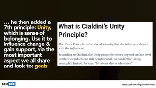 #seomistakes at #engagepdx by @aleyda
… he then added a
7th principle: Unity,
which is sense of
belonging. Use it to
influence change &
gain support, via the
most important
aspect we all share
and look to: goals
https://cxl.com/blog/cialdini-unity/
 