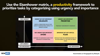 #seomistakes at #engagepdx by @aleyda
Use the Eisenhower matrix, a productivity framework to
prioritize tasks by categorizing using urgency and importance
 