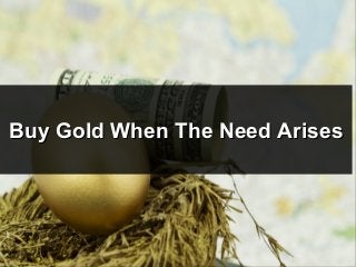 Buy Gold When The Need ArisesBuy Gold When The Need Arises
 