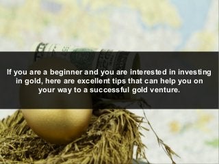 If you are a beginner and you are interested in investing
in gold, here are excellent tips that can help you on
your way t...