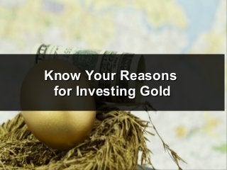 Know Your ReasonsKnow Your Reasons
for Investing Goldfor Investing Gold
 