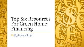 Top Six Resources
For Green Home
Financing
By My Green Village
 