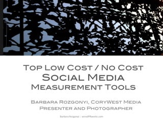 !

Top Low Cost / No Cost

Social Media

Measurement Tools!
	
  
!
Barbara Rozgonyi, CoryWest Media!
Presenter and Photographer!
Barbara	
  Rozgonyi	
  ::	
  wiredPRworks.com	
  	
  

 