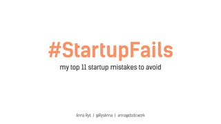 #StartupFails
my top 11 startup mistakes to avoid
Anna Ryś | @RysAnna | anna@dodo.work
 