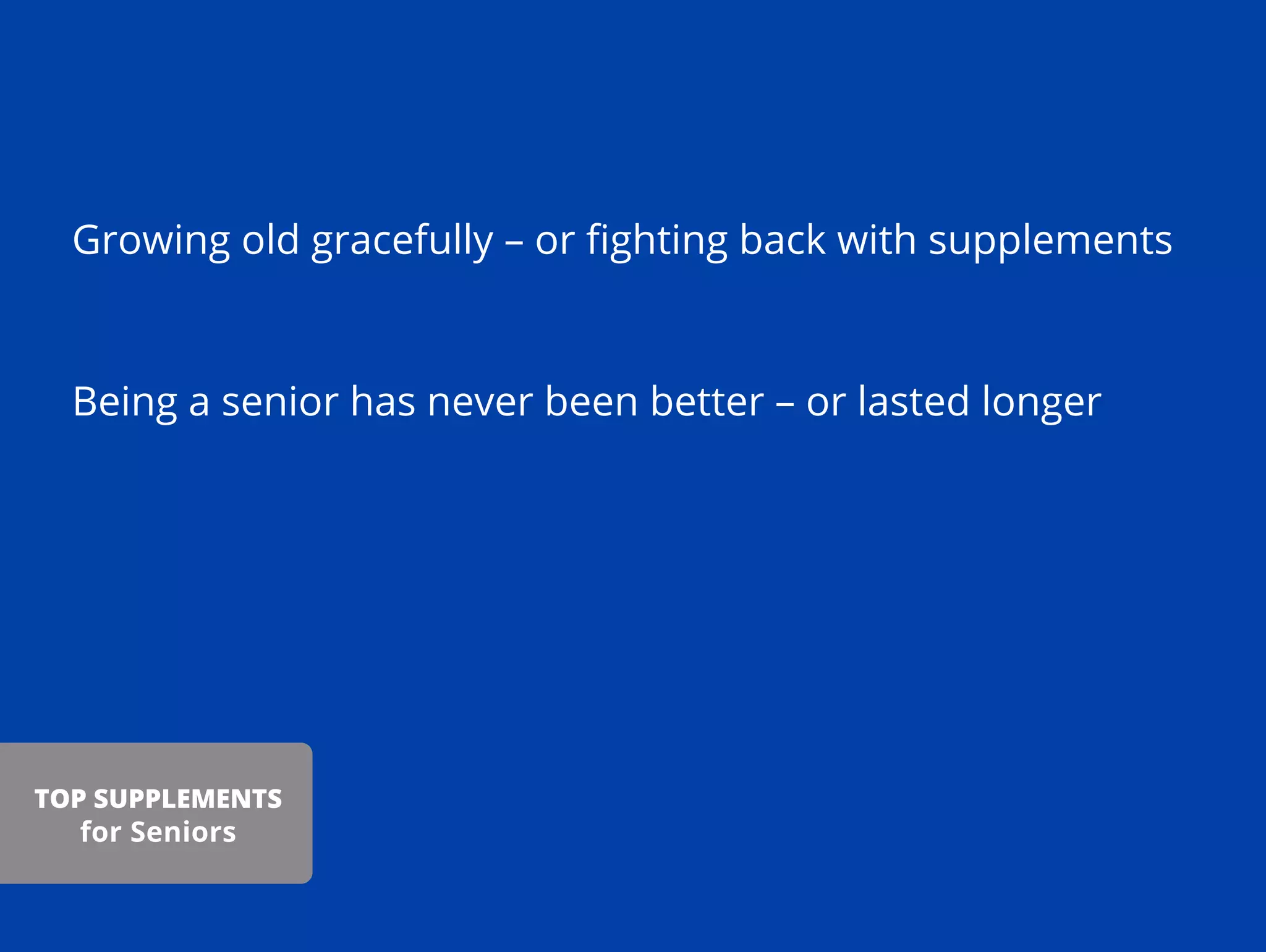 Growing old gracefully – or ﬁghting back with supplements
Being a senior has never been better – or lasted longer
TOP SUPPLEMENTS
for Seniors
 