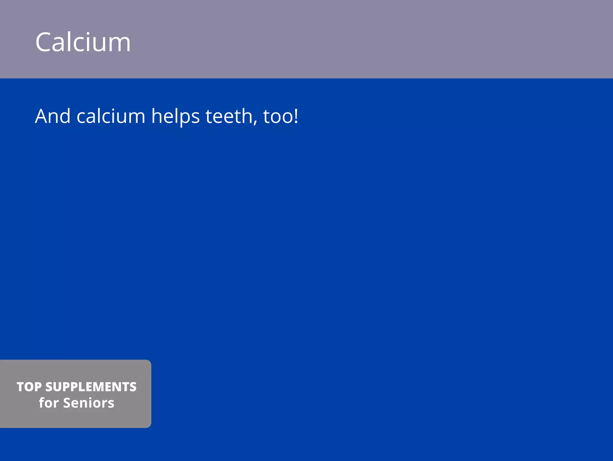And calcium helps teeth, too!
Calcium
TOP SUPPLEMENTS
for Seniors
 