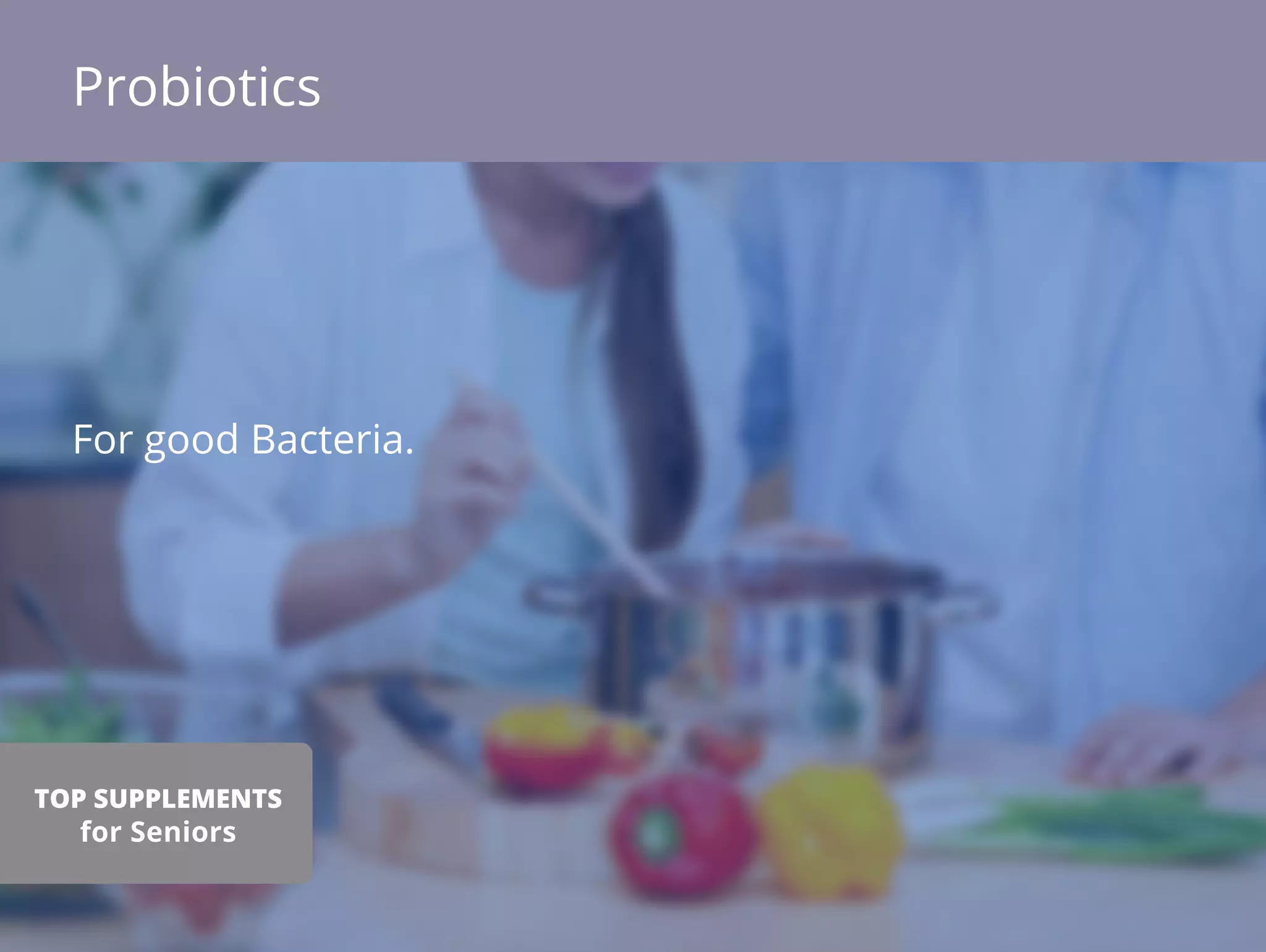 For good Bacteria.
Probiotics
TOP SUPPLEMENTS
for Seniors
 