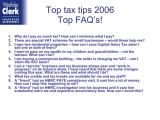 Top tax tips 2006 Top FAQ’s! ,[object Object],[object Object],[object Object],[object Object],[object Object],[object Object],[object Object],[object Object],[object Object]