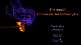 (The annual)
Outlook on Hot Technologies
Shahin Khan
2011-2018
@ShahinKhan
OrionX.net
 