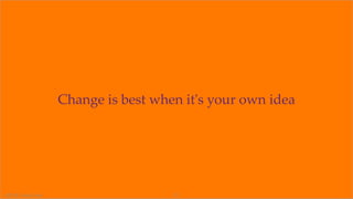 Change is best when it's your own idea
©2018 OrionX.net 21
 