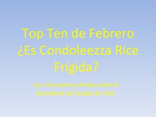 Top Ten de Febrero ¿Es Condoleezza Rice Frígida?  Los 10 mejores chistes sobre la Secretaria de Estado de USA. 