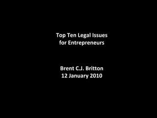 Top Ten Legal Issues for Entrepreneurs Brent C.J. Britton 12 January 2010 