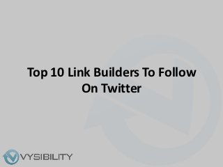 Top 10 Link Builders To Follow
          On Twitter
 