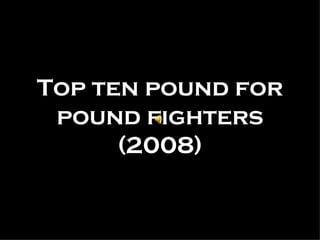 Top ten pound for pound fighters (2008) 
