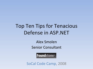 Top Ten Tips for Tenacious Defense in ASP.NET Alex Smolen Senior Consultant SoCal Code Camp , 2008 