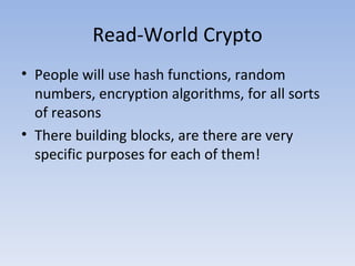 Read-World Crypto People will use hash functions, random numbers, encryption algorithms, for all sorts of reasons There building blocks, are there are very specific purposes for each of them! 