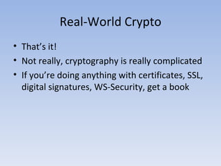 Real-World Crypto That’s it! Not really, cryptography is really complicated If you’re doing anything with certificates, SSL, digital signatures, WS-Security, get a book 