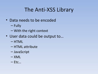 The Anti-XSS Library Data needs to be encoded Fully With the right context User data could be output to… HTML HTML attribute JavaScript XML Etc… 